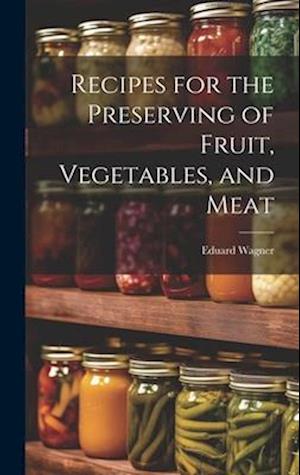 Recipes for the Preserving of Fruit, Vegetables, and Meat