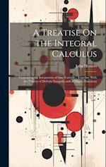 A Treatise On the Integral Calculus: Containing the Integration of One Variable ; Together With the Theory of Definite Integrals and of Elliptic Funct