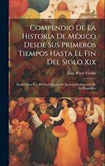 Compendio De La Historia De México Desde Sus Primeros Tiempos Hasta El Fin Del Siglo Xix