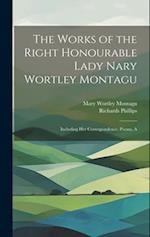 The Works of the Right Honourable Lady Nary Wortley Montagu: Including her Correspondence, Poems, A 