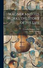 Wagner and his Works the Story of his Life 