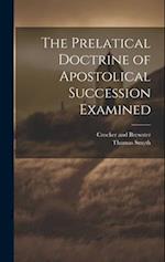 The Prelatical Doctrine of Apostolical Succession Examined 