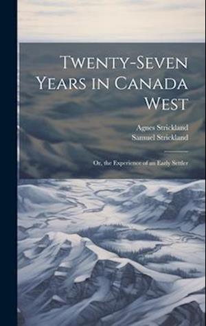 Twenty-Seven Years in Canada West: Or, the Experience of an Early Settler