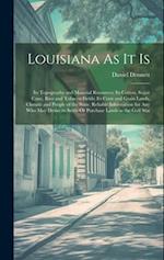 Louisiana As It Is: Its Topography and Material Resources; Its Cotton, Sugar Cane, Rice and Tobacco Fields; Its Corn and Grain Lands, Climate and Peop