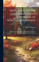 Memorials of the Independent Churches of Northamptonshire: With Biographical Notices of Their Pastors, and Some Account of the Puritan Ministers Who L