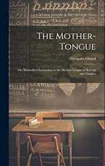 The Mother-Tongue: Or, Methodical Instruction in the Mother-Tongue in Schools and Families 