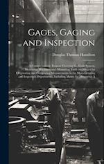 Gages, Gaging and Inspection: A Comprehensive Treatise Covering the Limit System, Measuring Machines, and Measuring Tools and Gages for Originating an