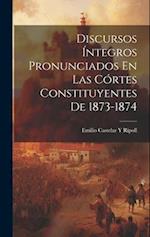 Discursos Íntegros Pronunciados En Las Córtes Constituyentes De 1873-1874