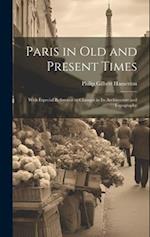 Paris in Old and Present Times: With Especial Reference to Changes in Its Architecture and Topography 