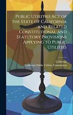 Public Utilities Act of the State of California and Related Constitutional and Statutory Provisions Applying to Public Utilities 