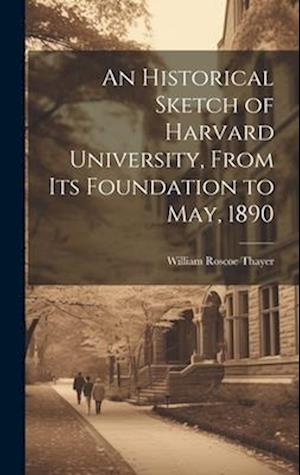An Historical Sketch of Harvard University, From Its Foundation to May, 1890