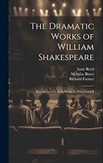 The Dramatic Works of William Shakespeare: King Richard Ii. King Henry Iv, Parts I and II 