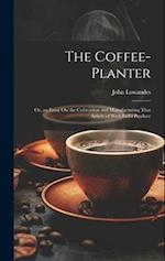 The Coffee-Planter: Or, an Essay On the Cultivation and Manufacturing That Article of West-India Produce 