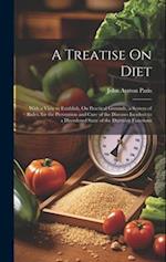 A Treatise On Diet: With a View to Establish, On Practical Grounds, a System of Rules, for the Prevention and Cure of the Diseases Incident to a Disor