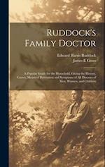Ruddock's Family Doctor: A Popular Guide for the Household, Giving the History, Causes, Means of Prevention and Symptoms of All Diseases of Men, Women