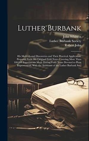 Luther Burbank: His Methods and Discoveries and Their Practical Application. Prepared From His Original Field Notes Covering More Than 100,000 Experim