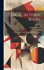Logic, in Three Books: Of Thought, Of Investigation and Of Knowledge; Volume 1 