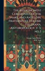 The Mishongnovi Ceremonies of the Snake and Antelope Fraternities Volume Fieldiana, Anthropology, v. 3, no.3 