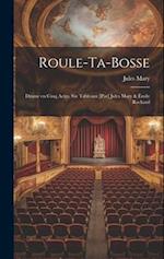 Roule-ta-Bosse; drame en cinq actes, six tableaux [par] Jules Mary & Émile Rochard