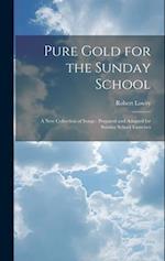 Pure Gold for the Sunday School: A new Collection of Songs : Prepared and Adapted for Sunday School Exercises 