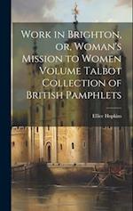 Work in Brighton, or, Woman's Mission to Women Volume Talbot Collection of British Pamphlets 