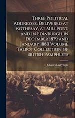 Three Political Addresses, Delivered at Rothesay, at Millport, and in Edinburgh in December 1879 and January 1880 Volume Talbot Collection of British 