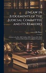 Unlaw in Judgements of the Judicial Committee and its Remedies: A Letter to the Rev. H.P. Liddon, D.D., Canon of St. Paul's Volume Talbot Collection o