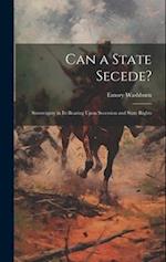 Can a State Secede?: Sovereignty in Its Bearing Upon Secession and State Rights 