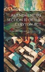 Amendment to Section 10 of the Clayton Act: Hearing ... Sixty-Sixth Congress, Third Session, On H.R. 16060. February 11, 1921 