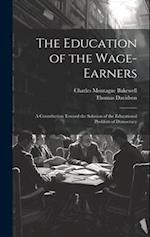 The Education of the Wage-Earners: A Contribution Toward the Solution of the Educational Problem of Democracy 