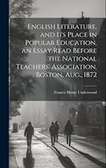 English Literature, and Its Place in Popular Education, an Essay Read Before the National Teachers' Association, Boston, Aug., 1872 
