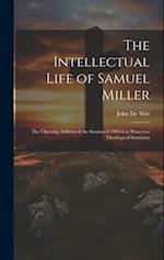 The Intellectual Life of Samuel Miller: The Opening Address of the Session of 1905-6 at Princeton Theological Seminary 