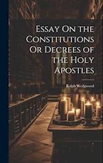 Essay On the Constitutions Or Decrees of the Holy Apostles 
