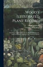 Wood's Illustrated Plant Record: With King's Check Tablets, for the Rapid and Systematic Analysis of Plants : Adapted to Any American Botany 