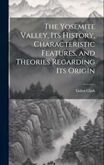 The Yosemite Valley, its History, Characteristic Features, and Theories Regarding its Origin 