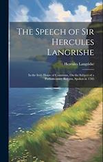 The Speech of Sir Hercules Langrishe: In the Irish House of Commons, On the Subject of a Parliamentary Reform, Spoken in 1785 