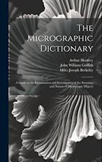 The Micrographic Dictionary: A Guide to the Examination and Investigation of the Structure and Nature of Microscopic Objects 