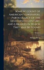 Some Account of American Newspapers, Particularly of the Eighteenth Century, and Libraries in Which They may be Found; Volume 4 
