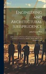 Engineering and Architectural Jurisprudence: A Presentation of the Law of Construction for Engineers, Architects, Contractors, Builders, Public Office