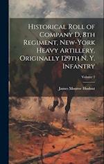 Historical Roll of Company D, 8th Regiment, New-York Heavy Artillery. Originally 129th N. Y. Infantry; Volume 2 