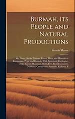 Burmah, Its People and Natural Productions: Or, Notes On the Nations, Fauna, Flora, and Minerals of Tenasserim, Pegu, and Burmah, With Systematic Cata