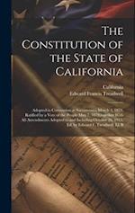The Constitution of the State of California: Adopted in Convention at Sacramento, March 3, 1879, Ratified by a Vote of the People May 7, 1879,together