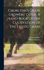 Chorlton's Grape Growers' Guide. A Hand-book of the Cultivation of the Exotic Grape 
