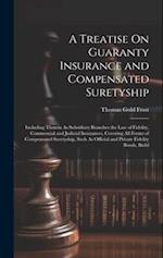 A Treatise On Guaranty Insurance and Compensated Suretyship: Including Therein As Subsidiary Branches the Law of Fidelity, Commercial and Judicial Ins