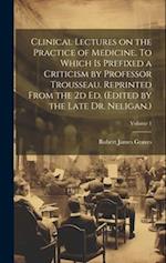 Clinical Lectures on the Practice of Medicine. To Which is Prefixed a Criticism by Professor Trousseau. Reprinted From the 2d ed. (Edited by the Late 
