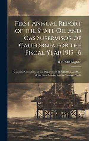 First Annual Report of the State Oil and Gas Supervisor of California for the Fiscal Year 1915-16: Covering Operations of the Department of Petroleum