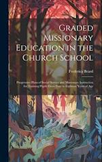 Graded Missionary Education in the Church School; Progressive Plans of Social Service and Missionary Instruction for Training Pupils From Four to Eigh
