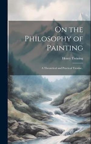 On the Philosophy of Painting: A Theoretical and Practical Treatise..