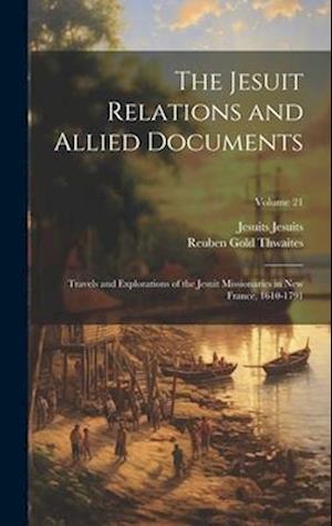 The Jesuit Relations and Allied Documents: Travels and Explorations of the Jesuit Missionaries in New France, 1610-1791; Volume 21