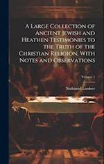 A Large Collection of Ancient Jewish and Heathen Testimonies to the Truth of the Christian Religion, With Notes and Observations; Volume 1 